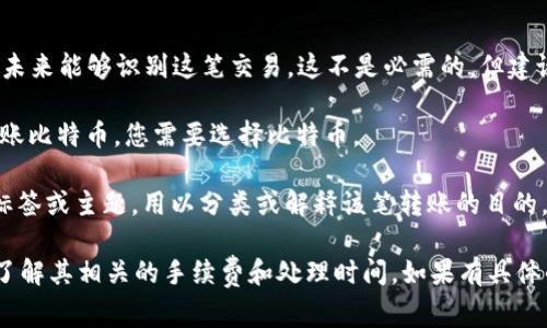 转币到TP钱包时，您需要填写多个相关信息，具体取决于您使用的具体平台或交易所。不过，通常情况下，您需要关注以下几个要素：

1. **钱包地址**：具体的TP钱包地址是您转账的关键。这是一个字符串，通常由字母和数字组成，确保您准确无误地输入该地址。

2. **金额**：您需要指定要转账的加密货币的具体数量。

3. **交易备注/标签**：某些平台可能允许您添加备注或标签，以便于您在未来能够识别这笔交易。这不是必需的，但建议填写。

4. **选择币种**：确保您选择正确的数字货币进行转账。例如，如果您要转账比特币，您需要选择比特币。

在这些信息中，“标签”一般指的是第三点，有些平台允许您填写交易备注、标签或主题，用以分类或解释该笔转账的目的。

建议在实际转账前，再次检查所有信息，并确保在使用TP钱包之前，您已经了解其相关的手续费和处理时间。如果有具体的平台问题，您可以参考该平台的帮助页面或者官方指南以获取更多信息。