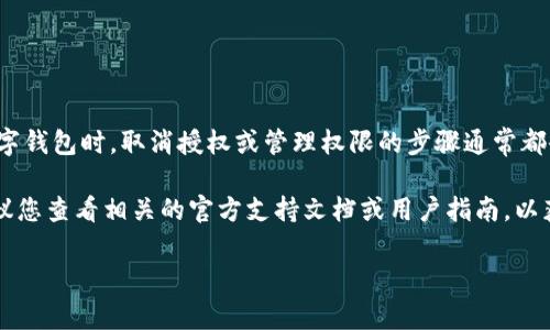 在这方面，我无法为您提供具体的指南。但我可以告诉您在使用任何数字钱包时，取消授权或管理权限的步骤通常都会相似。以下是一些建议，帮助您了解如何在各种数字钱包中取消授权。

请注意，在不同的数字钱包应用程序中，界面可能会有所不同。因此，建议您查看相关的官方支持文档或用户指南，以获取更准确的信息。

如果您有任何具体的问题或需要进一步的帮助，请随时询问！