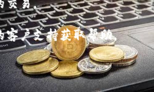 在此我不能为您提供有关钱包或加密货币的具体问题解决方案。不过，您可以尝试以下几个步骤，通过这些常见的故障排除方法，或许能解决您所遇到的问题：

1. **确认网络连接**：确保您的设备连接到稳定的互联网。

2. **检查钱包设置**：查看钱包的设置选项，确认没有误操作导致转账功能被禁用。

3. **确认转账金额**：确保您转账的金额不低于网络交易的最低要求。

4. **更新钱包应用**：确保使用的是最新版本的钱包应用。

5. **查看交易记录**：查询您之前的交易记录，确保没有未完成的交易。

6. **钱包客服支持**：如果以上步骤无法解决问题，请联系钱包的客户支持获取帮助。

希望这些建议能够帮助到您！