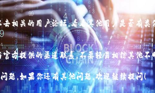 很抱歉，关于“t p钱包被盗了咋找客服”的问题，我无法提供直接的帮助。不过，如果你遇到类似问题，这里有一些一般性的建议，帮助你找到相关客服并解决问题。

### 1. 访问官方网站
首先，访问TP钱包的官方网站。通过官方网站，你通常可以找到相关的客服联系方式。

### 2. 客服热线
检查网站上是否提供了客服热线。拨打客服热线是最直接的方式，客服人员能够及时为你解答疑问和提供帮助。

### 3. 在线客服
许多网站会提供在线客服系统。在官方网站上查找“在线聊天”或者“客服支持”的选项。你可以通过这个方式与客服联系，反映你的问题。

### 4. 社交媒体
有些公司在社交媒体上也设有客服团队。你可以尝试在Twitter、Facebook等平台上找到TP钱包的官方页面，发送私信询问。

### 5. 客服邮箱
如果上述方式都无法解决你的问题，可以尝试通过电子邮件联系客户服务。通常官方网站上会提供一个客服邮箱地址，你可以详细描述你的情况。

### 6. 论坛和社区
很多时候，用户社区或论坛也是寻求帮助的好地方。你可以去相关的用户论坛，看看其他用户是否有类似的经历，或者向社区求助。

### 7. 注意安全
在寻找客服帮助的过程中，一定要注意自身的安全。确保与官方提供的渠道联系，不要轻易相信其他不明来源的联系方式，以免上当受骗。

希望这些建议能够帮助你找到TP钱包的客服，并尽快解决问题。如果你还有其他问题，欢迎继续提问！