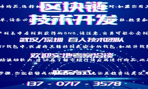 要在TP钱包上购买币安币（BNB），你需要遵循几个步骤。以下是详细的指南，旨在帮助你顺利完成购买过程。

步骤概述
在TP钱包上购买币安币的过程相对简单。你需要下载TP钱包，创建或导入钱包地址，然后通过法币或其他加密货币进行购买。具体步骤如下：

第一步：下载并安装TP钱包
首先，你需要在智能手机上下载TP钱包应用。TP钱包支持iOS和Android操作系统。建议从官方网站或应用商店下载，以确保安全和可靠性。

第二步：创建或导入钱包
安装完成后，打开应用并根据提示创建一个新钱包。如果你已有钱包地址，可以选择导入现有钱包。务必妥善保管你的助记词，因为它是恢复钱包的重要信息。

第三步：了解币安币（BNB）
币安币（BNB）是币安交易所发行的数字货币。它可以用于支付交易手续费，参与币安平台的各种活动。BNB的应用广泛，支持多种交易和投资策略。

第四步：充值法币或加密货币
为了购买BNB，你需要在TP钱包中充值。可以选择通过银行转账、信用卡或其他支付方式充值法币。如果你有其他加密货币，也可以选择将其转入TP钱包。

第五步：选择交易对
在钱包里选择“交易”功能，找到BNB的交易对。如果你使用法币购买，选择相应的法币与BNB的交易对；如果你用其他加密货币购买，选择相应的交易对。

第六步：下单购买
在选择好交易对后，输入你想要购买的BNB数量，然后确认订单。请务必检查所有信息的准确性，包括价格、数量和手续费。确认后提交订单。

第七步：确认交易
提交订单后，等待交易确认。交易完成后，你会在TP钱包的资产列表中看到新获得的BNB。请注意，交易可能会受到网络拥堵的影响，处理时间可能会有所延迟。

第八步：安全存储
交易完成后，确保妥善保管你的BNB。可以选择将BNB保存在TP钱包中，或者将其转移到更安全的钱包，如硬件钱包。保护好你的私钥和助记词，以防止资产丢失。

其他注意事项
在购买BNB时，还需注意交易费率和市场波动。不同时间段市场波动较大，建议在了解市场行情后再进行购买。此外，还可以关注币安和TP钱包的公告，掌握最新的活动和优惠。

总结
在TP钱包上购买币安币并不是一件复杂的事情。通过简单的步骤，你就能够成功地进行交易。无论是投资还是使用BNB，你都可以享受到币安生态系统所提供的各种便利。

在TP钱包上轻松购买币安币：一步步指南