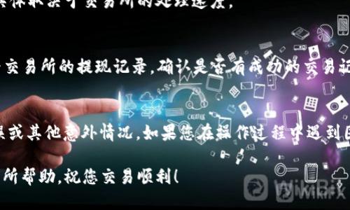 将交易所的USDT转到TP钱包的操作步骤如下：

步骤一：登录交易所账户
首先，您需要登录到您所使用的加密货币交易所账户。确保您输入正确的用户名和密码，以成功访问您的帐户。

步骤二：找到USDT提现选项
在登录成功后，导航至“资产”或“资金”部分。然后，找到USDT，点击“提现”选项。

步骤三：获取TP钱包地址
接下来，您需要获取TP钱包中接收USDT的地址。打开TP钱包，选择USDT，点击“接收”。系统会生成一个钱包地址，您可以通过扫描二维码或复制地址的方式进行获取。

步骤四：填写提现信息
返回到交易所的提现页面。在这里，您需要输入TP钱包的USDT地址。确保地址输入正确，否则资金可能会丢失。
随后，输入您想要转账的USDT金额。请注意，某些交易所可能会收取手续费，因此您需要确认您的账户中有足够的余额来完成此次提现。

步骤五：确认提现信息
在确认所有信息无误后，点击“提交”或“确认”按钮。很多交易所会要求您进行第二次验证，如短信验证码或邮箱确认，以确保提现的安全性。

步骤六：等待处理
完成以上操作后，您需要等待交易所处理您的提现请求。这一过程可能需要几分钟到几个小时的时间，具体取决于交易所的处理速度。

步骤七：检查TP钱包余额
一旦交易所处理完毕，您可以打开TP钱包，查看您的USDT余额是否已更新。如果没有及时到账，可以查看交易所的提现记录，确认是否有成功的交易记录。

总结
将交易所的USDT转入TP钱包实际上是一个简单的流程。确保每一步都仔细操作，以防出现地址输入错误或其他意外情况。如果您在操作过程中遇到困难，建议向交易所的客户支持寻求帮助，同时TP钱包的官方支持渠道也提供了许多相关的指导与答疑。

始终保持对加密货币资产的安全意识，确保您的钱包地址和私钥信息不被泄露。希望这些步骤能对您有所帮助，祝您交易顺利！