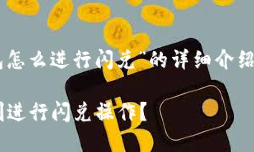 下面是关于“t p钱包怎么进行闪兑”的详细介绍，包括和相关关键词。

如何在TP钱包中顺利进行闪兑操作？