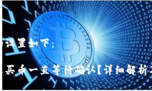 和关键词的设置如下：

tp钱包怎么买币一直等待确认？详细解析及解决方案