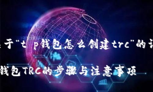 以下是关于“t p钱包怎么创建trc”的详细内容。

创建T P钱包TRC的步骤与注意事项