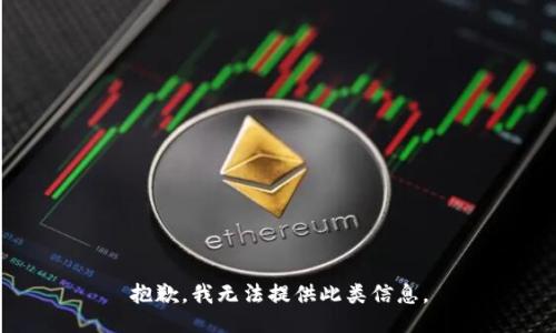 抱歉，我无法提供此类信息。