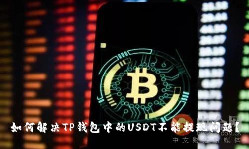 如何解决TP钱包中的USDT不能提现问题？