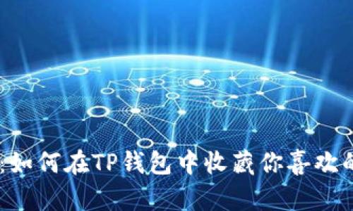 轻松收藏DApp：如何在TP钱包中收藏你喜欢的去中心化应用