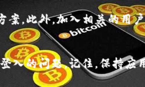 如果你在使用TP钱包时遇到无法登入的情况，不用慌张。下面我将详细介绍一些常见的问题及解决方案，帮助你尽快解决这个问题。

一、检查网络连接
首先，网络连接是使用TP钱包的重要基础。如果你的互联网连接不稳定，可能会造成无法登入的情况。尝试切换到另一个网络，例如从Wi-Fi切换到移动数据，或反之亦然。确保你的设备能够正常连接互联网后，再次尝试进入TP钱包。

二、更新应用程序
过期的应用程序有时候也会导致登录问题。定期检查你的TP钱包应用是否需要更新。在手机的应用商店查看是否有可用的更新。如果有，请进行更新。更新后的版本通常会修复一些错误，提升应用的稳定性。

三、检查账户信息
确保你输入的账户信息是正确的。检查你的用户名和密码是否有误。如果你不记得密码，可以查看是否有“忘记密码”选项，通过注册的邮箱或手机号进行密码重置。在输入密码时，也要注意区分大小写。

四、清除应用缓存
应用的缓存有时会导致问题。试着清除TP钱包的缓存。具体步骤为：进入手机的“设置”，找到TP钱包，点击“存储”，然后选择“清除缓存”。清除缓存后，重新启动应用尝试登录。

五、重启设备
如果以上方法仍然无法解决问题，重启设备是一种简单有效的解决方式。关闭你的手机或电脑，等待几秒钟后重新开启。这样可以帮助清理临时文件和程序，可能会解决登录问题。

六、联系客服
如果你还是无法登录，建议联系TP钱包的客服。提供你遇到的问题和具体情况，他们会根据系统记录给出相应的帮助和建议。客服可以为你提供更专业的解决方案，确保你能够顺利使用钱包。

七、检查服务器状态
有时候，TP钱包的服务器可能会出现故障，导致用户无法登录。你可以访问官网或查看社交媒体平台上的公告，确认服务器状态。如果服务器确实出现问题，请耐心等待，通常技术团队会尽快修复。

八、防止账户被盗
如果你怀疑自己的账户可能遭到攻击，建议立即采取措施，确保账户安全。你可以改变密码，启用两步验证等功能，提升账户的安全性。同时，检查你的交易记录，确保没有未经授权的活动。

九、了解常见问题解答
许多用户在TP钱包上可能遇到类似的问题。仔细查看TP钱包的常见问题页面，可能会找到更多的解决方案。此外，加入相关的用户论坛或社区，可以与其他用户交流，获得更多的支持与帮助。

十、总结
无论遇到什么样的登录问题，保持冷静是最重要的。通过以上几个步骤，你大概率能够解决TP钱包无法登入的问题。记住，保持应用更新，及时检查网络连接，可以有效预防问题的发生。希望这些建议能帮助到你，祝你顺利使用TP钱包。