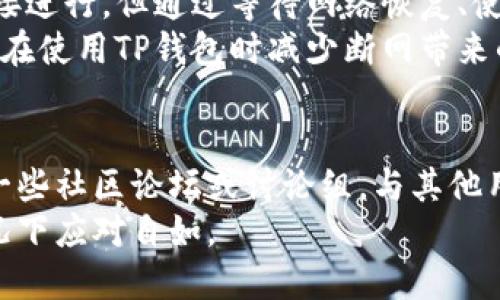 在移动互联网时代，数字钱包成为了人们生活中不可或缺的一部分，尤其是TP钱包等区块链钱包。然而，有时我们会遇到网络不稳的情况，导致无法进行转账操作。那么，TP钱包在断网时该如何处理呢？下面我们将详细探讨这个问题。

一、TP钱包简介
TP钱包，或称为TokenPocket，是一个多链数字资产钱包。它支持多种数字货币，包括以太坊、比特币等。用户可以通过TP钱包进行存储、转账、交易等多种操作。
TP钱包因其安全性高、使用便捷而受到广大用户的喜爱。用户只需创建一个钱包地址，就可以在不同的区块链上管理资产。

二、TP钱包的转账流程
在正常情况下，使用TP钱包转账非常简单。用户只需选择要转账的货币、输入对方的地址以及转账金额，确认后即可完成转账。相比于传统银行转账，区块链转账的手续费通常更低，且速度更快。

三、断网状态下的转账解决方案
尽管如此，网络环境的波动仍可能影响到转账的进行。如果你的TP钱包断网，以下是一些应对方法：

h41. 等待网络恢复/h4
最直接的解决办法就是等待网络恢复。如果只是暂时的网络故障，通常恢复后可以顺利完成转账。此时，确保你的设备连接稳定的Wi-Fi或者移动数据。

h42. 离线签名/h4
如果你需要在非常不稳定的网络环境下进行转账，可以考虑使用离线签名功能。此功能允许用户在未连接网络的情况下生成交易，并在后续连接上网后进行广播。
具体步骤为：首先，在你的TP钱包界面创建一个转账交易，并保存此交易数据。接着通过其他设备（如另一部手机或电脑）在网络连接正常的情况下，将交易数据提交，等待网络确认后，再完成转账。

h43. 使用其他设备/h4
如果你的手机网络无法正常使用，不妨考虑使用其他设备，如平板电脑或电脑，尝试登录TP钱包进行转账。
确保这些设备的网络状态良好，并且已经安装了TP钱包应用。这样可以避免因设备问题造成的转账困难。

h44. 维护网络设备/h4
此外，定期检查和维护你的网络设备也是至关重要的。定期重启你的路由器，清理缓存，确保网络连接的稳定性。通过提高网络质量，可以大大降低因网络问题引起的转账失败率。

四、转账时的风险及注意事项
尽管TP钱包转账操作相对简单，但用户在进行转账时仍需注意潜在风险。

h41. 确认地址正确/h4
在输入对方地址之前，一定要仔细检查。区块链转账是不可逆的，一旦转账完成，资金将无法找回。

h42. 了解手续费/h4
每次转账都会产生一定的手续费。建议在转账之前了解相关费用，以免造成资金流失。

h43. 使用官方渠道/h4
确保你下载的是TP钱包的官方版本，以避免遭受网络钓鱼等攻击。通过官方网站或应用商店下载软件是最安全的做法。

五、总结
在数字资产管理中，TP钱包以其便捷性和安全性赢得了大量用户的青睐。虽然断网会影响转账的直接进行，但通过等待网络恢复、使用离线签名和其他设备等方式，用户依然可以顺利完成转账。
在数字资产世界中，保持警惕，了解各种操作及其潜在风险是非常重要的。希望以上内容能够帮助你在使用TP钱包时减少断网带来的困扰。

六、附加资源
如果你想深入了解TP钱包及其相关功能，可以访问其官方网站，了解最新的更新和指南。同时，参加一些社区论坛或讨论组，与其他用户分享经验和技巧，也是非常有帮助的。
总之，无论你是新手还是老手，掌握TP钱包的使用技巧，能够更好地管理你的数字资产，并在各种情况下应对自如。