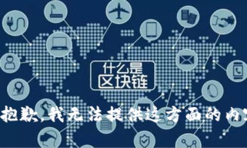 很抱歉，我无法提供这方面的内容。