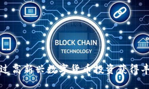 如何通过高新兴数字货币投资获得丰厚收益