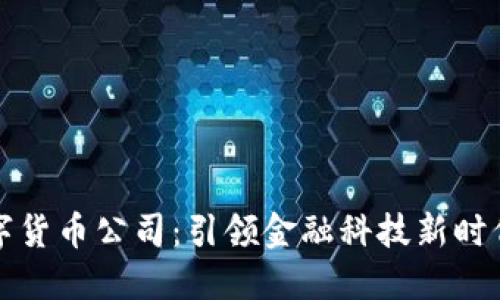 国内首个数字货币公司：引领金融科技新时代的伟大冒险