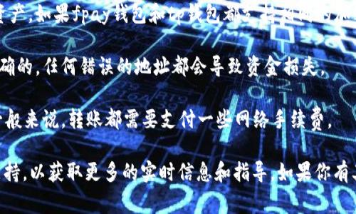 关于“fpay钱包能否转到tp钱包”的问题，这取决于两个钱包之间的兼容性和支持的资产类型。通常，不同加密货币钱包之间的转账需要满足以下几个条件：

1. **支持相同的数字货币**：确保两个钱包都支持相同类型的数字资产。如果fpay钱包和tp钱包都支持相同的加密货币，比如比特币（BTC）或者以太坊（ETH），那么就有可能进行转账。

2. **转账地址正确**：进行转账时，需确保你输入的tp钱包地址是正确的。任何错误的地址都会导致资金损失。

3. **网络费用**：在进行任何转账之前，请检查相关的手续费情况。一般来说，转账都需要支付一些网络手续费。

建议具体操作时，查看这两个钱包的官方网站或者联系它们的客户支持，以获取更多的实时信息和指导。如果你有其他问题，欢迎继续询问！