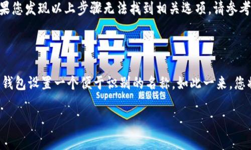 修改TP钱包（TokenPocket钱包）中的钱包名字其实非常简单。下面我将为您详细介绍这个过程。

步骤一：打开TP钱包应用
首先，您需要在您的手机上启动TP钱包应用。确保您已经成功登录到您的钱包账户。

步骤二：进入钱包管理界面
在主界面上，您会看到当前拥有的所有钱包。找到您想要修改名字的钱包，点击进入该钱包的详细信息页面。

步骤三：找到编辑选项
在钱包的详细信息页面上，您可以找到一些选项，比如“查看交易记录”、“发送”或“接收”等。通常，页面会有一个“编辑”或“设置”选项。点击这个选项。

步骤四：修改钱包名称
在编辑或设置页面上，您会看到一个可以输入钱包名称的文本框。在这儿，您可以自由修改钱包的名称。输入您想要的新名称，这个名字将帮助您更好地识别和管理您的钱包。

步骤五：保存更改
完成名称修改后，别忘了查看是否有“保存”或“确认”按钮。点击这个按钮，确保您的新钱包名称被成功保存。

注意事项
在修改钱包名称时，需要注意以下几点：
ul
    li确保新名称不会与您已有的其他钱包名称重复，以避免混淆。/li
    li建议选择一个您容易记住的名称，这样在需要使用时可以快速识别。/li
    li某些版本的TP钱包可能会有所不同，具体步骤可能会因版本而有所变化。如果您发现以上步骤无法找到相关选项，请参考官方文档或联系客服。/li
/ul

总结
修改TP钱包的名字是一个快速而简单的过程。通过几步简单的操作，您能够为您的钱包设置一个便于识别的名称。如此一来，您将能够更高效地管理您的数字资产。希望这篇文章对您有所帮助，并祝您使用愉快！

如您还有更多有关TP钱包的问题，欢迎继续提问！