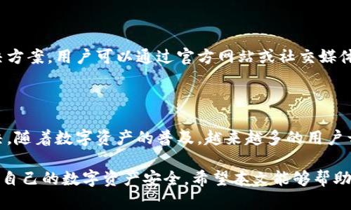 为什么华为手机创建不了TP钱包？

随着数字支付的普及，越来越多的用户选择使用电子钱包来进行日常交易。其中，TP钱包作为一款备受关注的数字资产钱包，吸引了大量用户。然而，一些华为手机用户在尝试创建TP钱包时，遇到了困难。本文将详细探讨这个问题的根源及解决方案。

华为手机, TP钱包, 数字资产钱包, 创建问题/guanjianci

TP钱包简介

TP钱包是一款安全性高、功能丰富的数字资产钱包。它支持多种数字货币的存储、转账和交易。用户可以通过TP钱包管理自己的加密资产，参与去中心化金融(DeFi)应用，以及进行其他数字经济活动。由于其功能强大，TP钱包受到越来越多投资者的青睐。

华为手机的独特性

华为手机作为一款高端智能手机，其软硬件配置都相对较强，拥有独特的操作系统和用户界面。华为手机在移动设备市场上，占有一定的份额。然而，由于特定的技术及政策限制，用户在使用某些应用时可能会遇到一些障碍。

创建TP钱包的常见问题

许多华为手机用户在尝试创建TP钱包时，可能会遇到以下几个常见问题:

ol
    listrong安装问题：/strong华为手机用户可能无法在应用市场找到TP钱包的下载链接，导致无法安装。/li
    listrong兼容性问题：/strong某些华为手机与TP钱包的版本之间可能存在兼容性问题，导致无法顺利创建钱包。/li
    listrong网络限制：/strong由于某些地区的网络限制，用户可能无法与TP钱包的服务器建立连接。/li
    listrong账户验证问题：/strong在创建TP钱包时，用户可能会遇到账户验证失败的情况，导致无法完成操作。/li
/ol

解决方案一：检查应用市场

首先，用户需要确认自己手机上的应用市场是否可以访问TP钱包。在华为手机上，用户可以尝试以下步骤:

ul
    li打开华为应用市场，搜索“TP钱包”。/li
    li如果无法找到，可以尝试从第三方网站下载APK文件。然而，需确保下载的文件来源可信。/li
    li安装完成后，用户需要根据应用提示完成注册和验证。/li
/ul

解决方案二：更新手机系统

有时，手机系统的版本过低可能导致与TP钱包的兼容性问题。为了确保应用的正常运行，用户可以尝试更新如下:

ul
    li进入手机的“设置”界面，寻找“系统更新”。/li
    li下载并安装最新的系统软件，以确保手机运行在最新的环境中。/li
    li更新完成后，用户再次尝试创建TP钱包账户。/li
/ul

解决方案三：网络连接

网络问题常常是用户无法创建TP钱包的重要因素。用户应该:

ul
    li确保手机连接到稳定的Wi-Fi网络，或者使用数据流量进行尝试。/li
    li检查网络是否有任何限制，或者VPN设置可能影响连接。/li
    li如果使用公共网络，可以尝试更换网络，确认是否网络问题导致创建失败。/li
/ul

解决方案四：联系客服支持

如果以上方法均无效，用户可以考虑直接联系TP钱包的客服支持。客服通常能够提供针对特定问题的解决方案。用户可以通过官方网站或社交媒体平台获得联系信息。

总结

虽然华为手机用户在创建TP钱包时可能会遇到一些困难，但通过上述方法，绝大多数问题都能够得到解决。随着数字资产的普及，越来越多的用户开始关注这种新兴的金融工具。希望每位用户都能够顺利创建自己的TP钱包，方便管理自己的数字资产。

在面对技术问题时，保持耐心和积极的态度是非常重要的。同时，用户还应该了解相关的安全知识，以确保自己的数字资产安全。希望本文能够帮助到正在经历这些问题的华为手机用户！