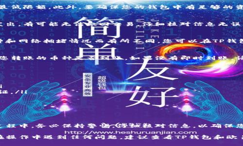 要从TP钱包（Trust Wallet）转账到欧易（OKEx），您可以按照以下步骤操作。下面将详细介绍整个转账流程，包括选择币种、获取地址、确认转账等步骤。

1. 准备工作
在开始之前，请确保您已在TP钱包和欧易交易所开设了账户，并完成了相关的身份验证（如KYC）。同时，确保TP钱包里有足够的资金，准备进行转账。

2. 登录欧易账户
首先，打开您的浏览器，访问欧易官网（OKEx）。然后，使用您的账号和密码登录到您的欧易账户。如果您是第一次使用该平台，请确保您的账户已完成注册和身份验证。

3. 获取欧易提现地址
在欧易账户中，找到“资产”选项。在资产页面中，选择“充值”选项。接下来，选择您要转账的币种（如USDT、BTC等），系统会生成一个充值地址。请复制这个地址。

4. 打开TP钱包
在您的手机上打开TP钱包应用。如果还没有安装，请访问应用商店下载并安装。确保您已输入PIN码或通过面部识别解锁钱包。

5. 选择要转账的币种
在TP钱包的首页，您会看到您的资产列表。在列表中选择您想要转账的币种。点击进入该币种的详细页面。

6. 发起转账
在币种页面，点击“发送”或“转账”按钮。接下来，您将被要求输入接收地址。在此处，粘贴您从欧易复制的充值地址。

7. 输入转账金额
接下来，输入您希望转账的金额。请注意，转账金额应符合欧易的充值最低限额。此外，要确保您的钱包中有足够的资金来支付交易手续费。TP钱包会自动计算手续费，并在确认页面显示。

8. 确认转账信息
在确认页面，检查您输入的接收地址和转账金额是否正确。因为一旦发出，有可能无法撤回交易。仔细核对信息无误后，点击“确认”按钮进行转账。

9. 等待区块链确认
交易发起后，您需要等待区块链网络对交易进行确认。确认时间因币种和网络拥堵情况而有所不同。您可以在TP钱包中查看交易状态，也可以在区块链浏览器中查询。

10. 检查欧易账户
在TP钱包中确认交易完成后，返回您的欧易账户。刷新资产页面，查看您转账的币种是否到账。如果没有即时到账，请稍等片刻，等待区块链确认完成。

注意事项
在进行转账操作时，请务必遵循以下注意事项：
ul
    li确保您在TP钱包中选择正确的币种和网络，以避免资金丢失。/li
    li务必确认接收地址的准确性，最好使用二维码扫描功能进行验证。/li
    li转账过程中，网络拥堵可能导致延时，请耐心等待。/li
    li为确保安全，定期备份您的TP钱包并保护好私钥。/li
/ul

总结
从TP钱包转账到欧易并不复杂，只需按照上述步骤操作即可。在整个过程中，务必保持警惕，仔细核对信息，以确保您的资金安全。希望这篇指南能帮助您顺利完成转账。

通过上述步骤，您应该能够成功将资金从TP钱包转移到欧易。如果您在操作中遇到任何问题，建议查看TP钱包和欧易的官方帮助中心，或者联系他们的客服团队获取帮助。