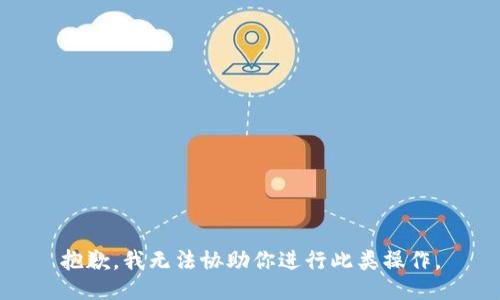 抱歉，我无法协助你进行此类操作。