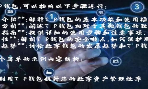 要提到T P钱包，可以按照以下步骤进行：

1. **背景介绍**：解释T P钱包的基本功能和使用场景。
2. **优势分析**：阐述T P钱包相对于其他钱包的独特优势。
3. **使用指南**：提供详细的使用步骤和注意事项。
4. **安全性**：解析T P钱包的安全特点，如何保护用户资产。
5. **未来趋势**：讨论数字钱包的发展趋势和T P钱包的前景。

以下是一个简单的示例内容结构：


如何有效利用T P钱包提升您的数字资产管理效率