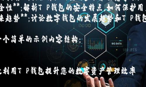 要提到T P钱包，可以按照以下步骤进行：

1. **背景介绍**：解释T P钱包的基本功能和使用场景。
2. **优势分析**：阐述T P钱包相对于其他钱包的独特优势。
3. **使用指南**：提供详细的使用步骤和注意事项。
4. **安全性**：解析T P钱包的安全特点，如何保护用户资产。
5. **未来趋势**：讨论数字钱包的发展趋势和T P钱包的前景。

以下是一个简单的示例内容结构：


如何有效利用T P钱包提升您的数字资产管理效率