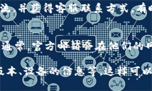 要联系TP钱包的客服，您可以通过以下几种方式进行：

1. 官方网站支持
访问TP钱包的官方网站，通常会有“联系我们”或“支持”页面。在这些页面上，您可以找到有关客服联系方式的信息。通常，包括电子邮件、电话和在线聊天等选项。

2. 应用内客服
如果您已经下载了TP钱包的应用，可以直接在应用程序内查找客服支持。例如，检查设置或帮助部分，通常会有联系客服的选项。

3. 社交媒体联系
许多加密钱包和服务提供商在社交媒体上有官方账户。您可以通过Twitter、Facebook或其他社交媒体平台找到TP钱包，并通过私信或留言联系他们。

4. 社区论坛和QQ群
加入一些与TP钱包相关的社区论坛或QQ群，您可以与其他用户交流，并获得客服联系方式。有时，其他用户会分享他们的联系客服经验。

5. 邮件支持
发送电子邮件到TP钱包官方客服邮箱，详细描述您的问题或需求。通常，官方邮箱会在他们的网站上列出。

在尝试联系的时候，提供尽量详细的信息，包括您的问题、应用的版本、设备的信息等，这样可以加快客服的响应速度。希望您能成功联系到TP钱包的客服！