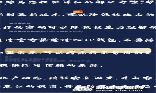 在使用腾讯的TP钱包（腾讯支付钱包）时，收到风险提示是一个需要重视的问题。以下是应对这种情况的建议和步骤，以帮助用户保护自己的资金和隐私。

了解TP钱包的风险提示
TP钱包是一款热门的移动支付工具，广泛用于线上和线下交易。当您收到风险提示时，首先要了解提示的内容。腾讯可能会警示用户账户存在异常活动，或者提示您更改安全设置。在收到这些提示时，切勿掉以轻心，尽快采取措施来保护您的账户。

检查账户安全设置
收到风险提示后，第一步是检查TP钱包的账户安全设置。进入应用，查看以下几项：
ul
    li是否开启了双重认证功能？/li
    li密码是否定期更换？/li
    li绑定的手机号码或邮箱是否仍然可用？/li
/ul
确保这些安全设置都是最新的，可以增强账户的安全性，降低风险。

查看交易记录
接下来，查看您的交易记录。这可以帮助您确认是否有任何异常的交易。例如，是否有您并未授权的交易。如果发现可疑交易，立即与腾讯客服联系，冻结账户并制止进一步的损失。

联系客服寻求帮助
如果不确定如何处理风险提示，建议联系腾讯客服。在应用内或官方网站上都能找到联系方式。客服人员能够为您提供详细的解决方案，帮助您审核账户状况和防范风险。

更新应用程序
确保您的TP钱包应用是最新版本。开发者会定期推出补丁，以修复可能存在的安全漏洞。通过应用商店更新到最新版本，可以降低被攻击的风险。

增强密码复杂性
如果您的密码较为简单，建议立即更改。选择一个包含大写字母、小写字母、数字和特殊符号的复杂密码。这样的密码可以降低被暴力破解的风险，并提升账户的安全性。

注意钓鱼攻击
在接收到风险提示时，务必谨防钓鱼攻击。诈骗者可能利用虚假的通知链接来获取您的账户信息。请务必通过官方渠道进入TP钱包，不要随意点击来自不明来源的链接。

定期检查付款方式
定期检查您的付款方式尤其重要。确保绑定的银行卡或信用卡是您常用的，并且没有未授权的支付方式。如果需要，可以考虑将不常用的支付方式解除绑定。

保护个人信息
在使用TP钱包的同时，切忌随意分享个人信息。包括您的手机号码、银行卡号等敏感信息，只有在必要时才提供给可信赖的来源。

总结
用户在使用TP钱包时，风险提示并不罕见。了解应对策略是保护账户安全的关键。始终保持警惕，及时检查账户动态，增强安全设置，并与客户服务保持联系。通过这些办法，您可以有效降低风险，保障您的资产安全。

通过上述步骤，您可以更好地保护自己的TP钱包账户。当您面临网络安全威胁时，切忌恐慌，冷静应对。安全意识的提高，将是防范未来风险的有效措施。