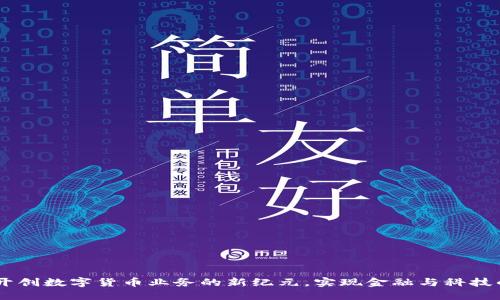 数字政通：开创数字货币业务的新纪元，实现金融与科技的深度融合