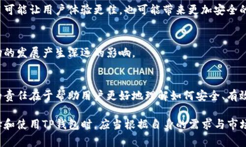 TP钱包市场是一个与数字资产、区块链和去中心化金融（DeFi）相关的术语，主要指TP钱包（Trust Portable Wallet）所涵盖的市场。TP钱包通常是一个加密货币钱包，它允许用户存储、管理和交易各种数字货币和代币。

### TP钱包的特点

安全性
TP钱包通常具备较高的安全性。用户的私钥通常存储在本地，由用户自己掌控。这种去中心化的存储方式可以减少黑客攻击的风险。

多币种支持
许多TP钱包支持多种加密货币和代币，包括比特币、以太坊和其他ERC-20代币。这让用户可以在一个平台上管理不同的资产。

用户友好
TP钱包的界面往往比较友好，适合各种技术水平的用户。即使是新手也能轻松上手进行操作。

去中心化应用（DApp）访问
除了存储和管理资产，TP钱包还通常允许用户访问各种去中心化应用。这使得用户可以参与DeFi、NFT交易等，缩短用户与区块链服务之间的距离。

### TP钱包市场的发展趋势

加密货币的普及
随着加密货币逐渐被大众接受和认可，TP钱包的市场需求显著增加。越来越多的人希望安全而便捷地管理自己的数字资产。

去中心化金融的崛起
去中心化金融（DeFi）的迅猛发展，让TP钱包的作用显得更加重要。用户需要一个安全的环境来进行借贷、交易等操作，而TP钱包正好满足了这一需求。

NFT的流行
NFT（非同质化代币）的流行使得TP钱包的市场又增加了新的机会。用户需要一个可以管理其NFT资产的地方，TP钱包可以提供这种服务。

### 如何选择一个合适的TP钱包？

安全性优先
在选择TP钱包时，用户首先要考虑的是安全性。这包括私钥管理、交易验证和多重签名等功能。

用户界面
一个用户友好的界面可以大大提高使用体验。简洁易懂的设计能让用户更加轻松地进行各种操作。

社区与支持
对于一个新兴的TP钱包，良好的社区支持和开发团队是很重要的。强大的技术支持可以帮助用户更好地解决在使用中遇到的问题。

功能多样性
不同的钱包提供的功能可能不同，因此选择一个能够满足自己多样需求的钱包是至关重要的。比如，是否支持DApp访问、是否有内置交易所等。

### 未来展望

技术进步
随着区块链技术的不断进步，TP钱包市场也将会迎来更多的创新与发展。新技术的应用可能让用户体验更佳，也可能带来更加安全的解决方案。

法规与监管
随着加密货币的普及，全球范围内对数字资产的监管也在不断加强。这将对TP钱包市场的发展产生深远的影响。

用户教育
随着新用户的涌入，对TP钱包及其操作的用户教育显得尤为重要。钱包开发者和社区的责任在于帮助用户更好地理解如何安全、有效地使用这些工具。

以上是TP钱包市场的一个基本概述及其相关内容。这个领域正在快速发展，用户在选择和使用TP钱包时，应当根据自身的需求与市场趋势作出明智的选择。