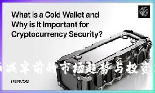 数字货币减半前的市场趋势与投资策略分析