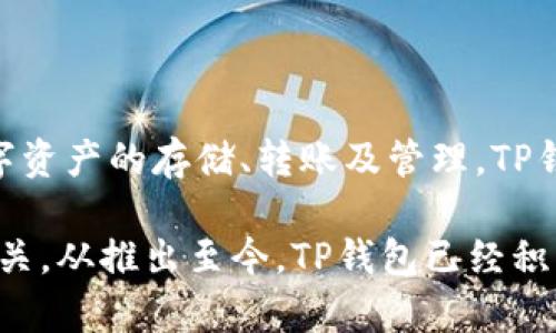 TP钱包（TP Wallet）是一款去中心化的数字货币钱包，旨在为用户提供安全、方便的资产管理服务。它能够支持多种数字资产的存储、转账及管理。TP钱包在多个平台上都可以使用，旨在提高用户的区块链体验。

TP钱包于2018年首次推出，虽然没有明确的上市日期，但其发展与去中心化金融（DeFi）和数字资产市场的兴起密切相关。从推出至今，TP钱包已经积累了大量用户，并逐渐在市场上树立了良好的声誉。如果您对TP钱包有更多具体的使用需求或功能了解，可以继续提问！