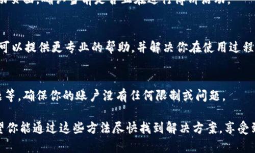 关于“t p钱包上的博饼怎么没显示”的问题，可能涉及多个方面的原因。以下是一些可能的解决办法和建议供参考：

1. 检查网络连接
首先，确保你的设备连接到了稳定的网络。如果网络不稳定，可能会导致应用无法正常加载内容。尝试切换到不同的网络环境，例如从Wi-Fi切换到移动数据，看看问题是否依然存在。

2. 更新应用程序
确认你的t p钱包应用是最新版本。有时，旧版本可能会遇到兼容性问题。前往应用商店检查是否有可用的更新，并立即进行更新。

3. 清除缓存
可以尝试清除t p钱包的缓存。打开手机的设置，找到应用管理，选择t p钱包，进入后找到“清除缓存”选项。清除缓存后重启应用，看看博饼是否能正常显示。

4. 重启设备
简单地重启手机也是一种常见的解决办法。重启后，许多临时的问题都能得到解决，可能会使博饼正常显示。

5. 检查博饼活动是否结束
有时候，博饼活动可能已经结束，导致无法显示。检查官方通知或活动页面，确认当前是否正在进行博饼活动。

6. 联系客服
如果上述方法都无法解决问题，可以尝试联系t p钱包的客服。他们可以提供更专业的帮助，并解决你在使用过程中遇到的具体问题。

7. 其他可能的原因
除了以上方法，博饼不显示还可能是由于服务器问题、账户设置问题等。确保你的账户没有任何限制或问题。

以上是一些可能导致t p钱包上博饼不显示的原因及解决方法。希望你能通过这些方法尽快找到解决方案，享受到博饼的乐趣！如果问题依然存在，请一定向专业人士求助。