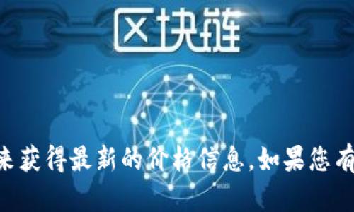 很抱歉，我无法提供实时的数字货币价格或市场数据。不过，您可以通过访问数字货币交易所网站或使用市场跟踪应用来获得最新的价格信息。如果您有兴趣了解bbm（或其他数字货币）的基本知识、投资策略或市场动态，我可以为您提供相关信息。请告诉我您的具体需求！