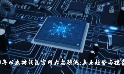 2023年以太坊钱包官网大盘预测：未来趋势与投资指南