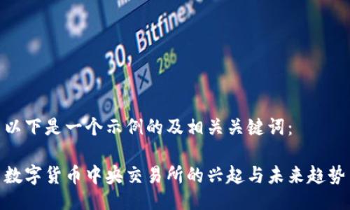 以下是一个示例的及相关关键词：

数字货币中央交易所的兴起与未来趋势