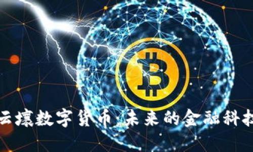 深入探讨云壤数字货币：未来的金融科技发展趋势