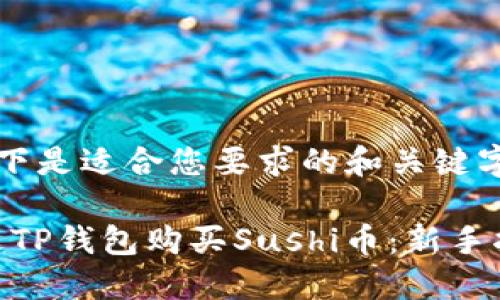 thought以下是适合您要求的和关键字:/thought

  如何通过TP钱包购买Sushi币：新手指南