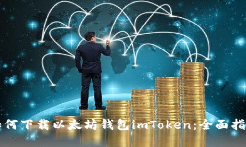 如何下载以太坊钱包imToken：全面指南