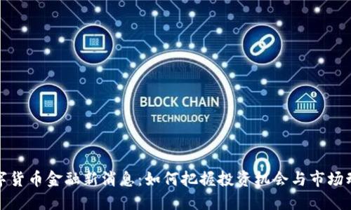 数字货币金融新消息：如何把握投资机会与市场动态