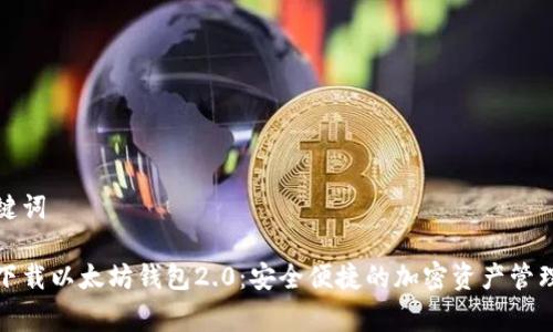 和关键词

免费下载以太坊钱包2.0：安全便捷的加密资产管理工具