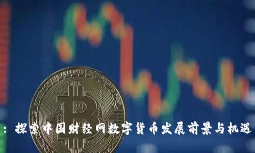 : 探索中国财经网数字货币发展前景与机遇