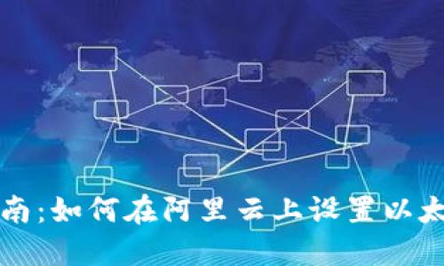 详细指南：如何在阿里云上设置以太坊钱包