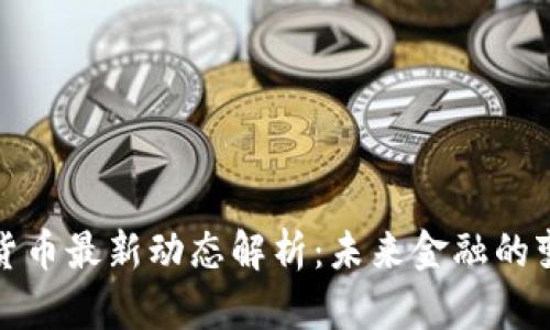 央行数字货币最新动态解析：未来金融的变革引领者