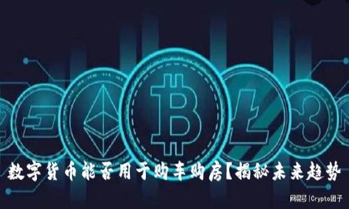 数字货币能否用于购车购房？揭秘未来趋势