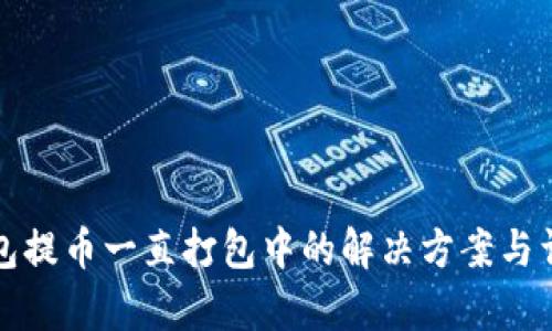 : TP钱包提币一直打包中的解决方案与详细解析