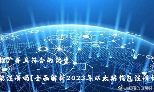 思考一个适合推广并且符合的优秀

以太坊钱包还能注册吗？全面解析2023年以太坊钱包注册情况及注意事项